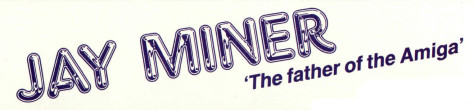 JAY MINER 'The father of the Amiga'